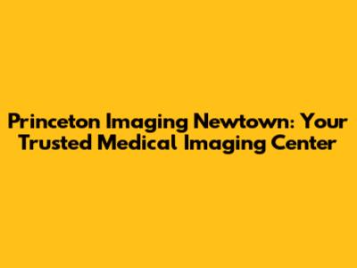 Princeton Imaging Newtown: Your Trusted Medical Imaging Center