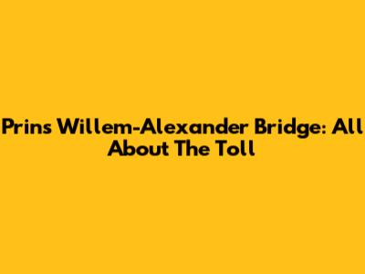 Prins Willem-Alexander Bridge: All About The Toll