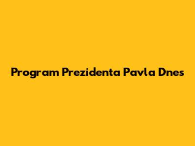 Program Prezidenta Pavla Dnes