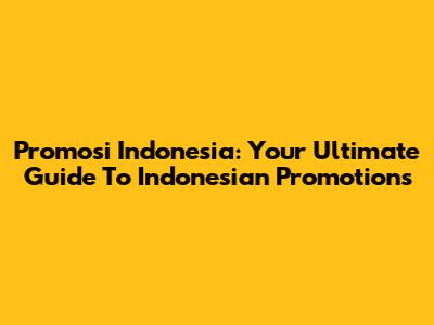 Promosi Indonesia: Your Ultimate Guide To Indonesian Promotions