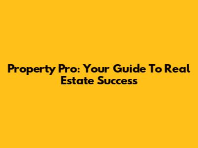Property Pro: Your Guide To Real Estate Success