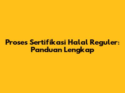 Proses Sertifikasi Halal Reguler: Panduan Lengkap