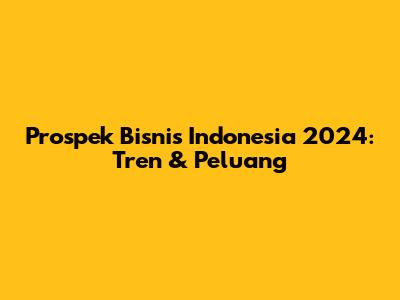 Prospek Bisnis Indonesia 2024: Tren & Peluang