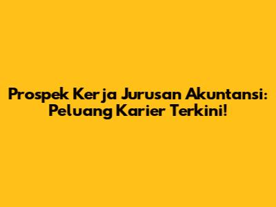 Prospek Kerja Jurusan Akuntansi: Peluang Karier Terkini!