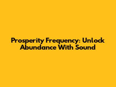 Prosperity Frequency: Unlock Abundance With Sound