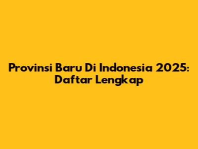 Provinsi Baru Di Indonesia 2025: Daftar Lengkap