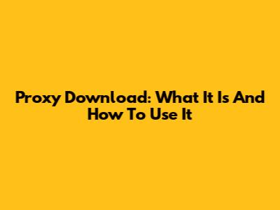 Proxy Download: What It Is And How To Use It