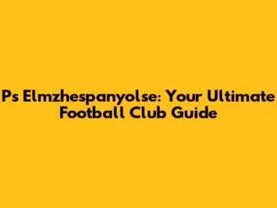 Ps Elmzhespanyolse: Your Ultimate Football Club Guide