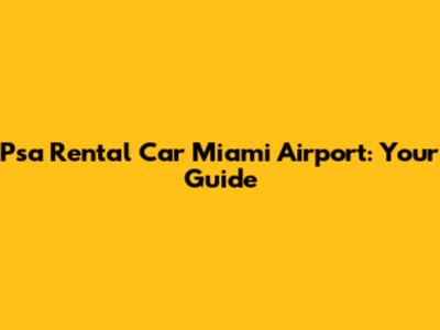 Psa Rental Car Miami Airport: Your Guide