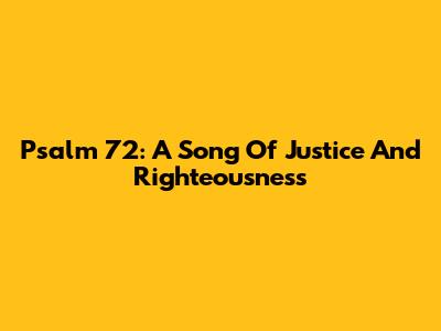 Psalm 72: A Song Of Justice And Righteousness