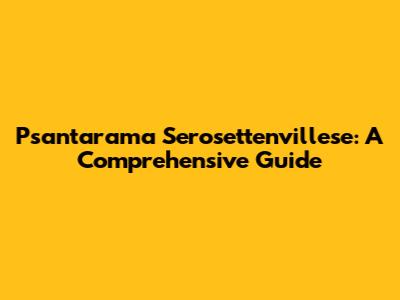 Psantarama Serosettenvillese: A Comprehensive Guide