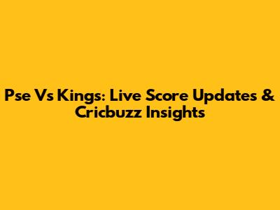 Pse Vs Kings: Live Score Updates & Cricbuzz Insights