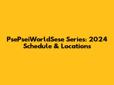 PsePseiWorldSese Series: 2024 Schedule & Locations