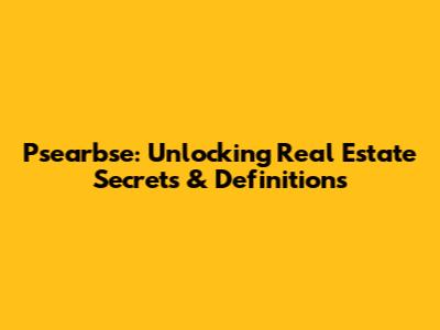 Psearbse: Unlocking Real Estate Secrets & Definitions