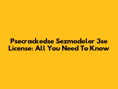 Psecrackedse Sezmodeler 3se License: All You Need To Know