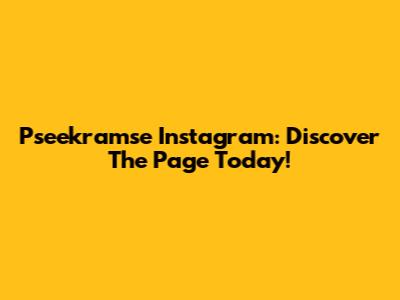 Pseekramse Instagram: Discover The Page Today!