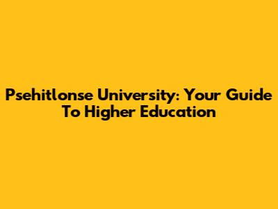 Psehitlonse University: Your Guide To Higher Education