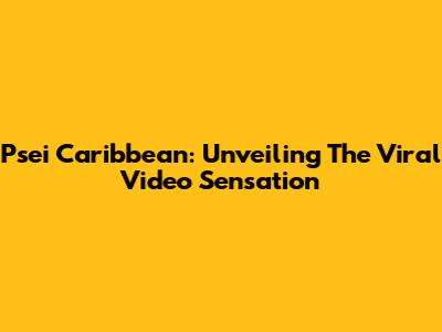 Psei Caribbean: Unveiling The Viral Video Sensation