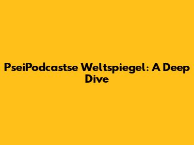 PseiPodcastse Weltspiegel: A Deep Dive