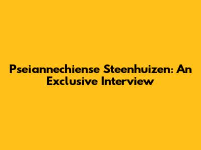 Pseiannechiense Steenhuizen: An Exclusive Interview