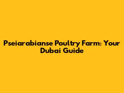 Pseiarabianse Poultry Farm: Your Dubai Guide