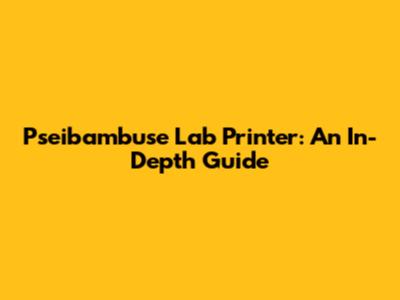 Pseibambuse Lab Printer: An In-Depth Guide