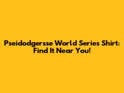 Pseidodgersse World Series Shirt: Find It Near You!