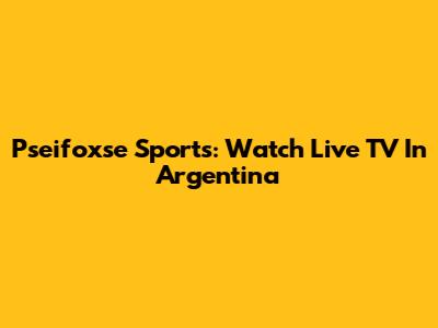 Pseifoxse Sports: Watch Live TV In Argentina
