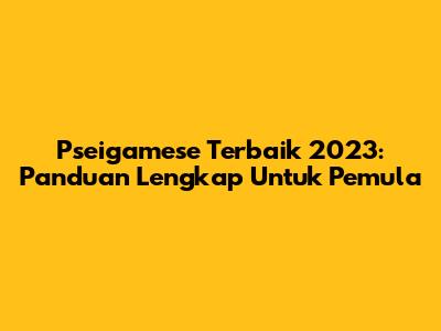 Pseigamese Terbaik 2023: Panduan Lengkap Untuk Pemula
