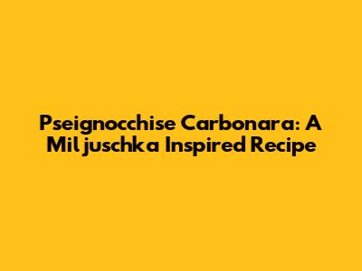 Pseignocchise Carbonara: A Miljuschka Inspired Recipe