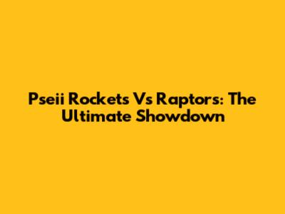 Pseii Rockets Vs Raptors: The Ultimate Showdown