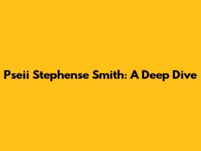 Pseii Stephense Smith: A Deep Dive