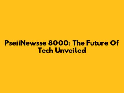 PseiiNewsse 8000: The Future Of Tech Unveiled