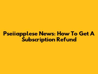Pseiiapplese News: How To Get A Subscription Refund