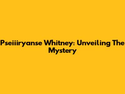 Pseiiiryanse Whitney: Unveiling The Mystery