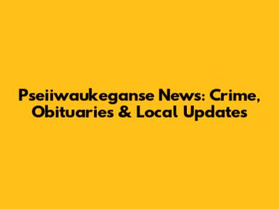 Pseiiwaukeganse News: Crime, Obituaries & Local Updates