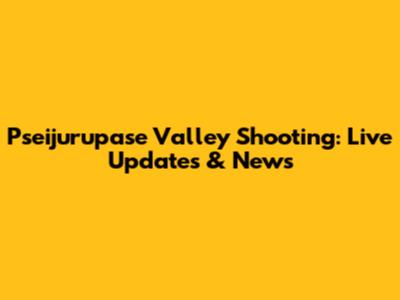 Pseijurupase Valley Shooting: Live Updates & News