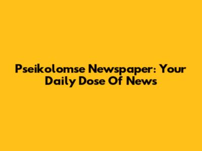 Pseikolomse Newspaper: Your Daily Dose Of News