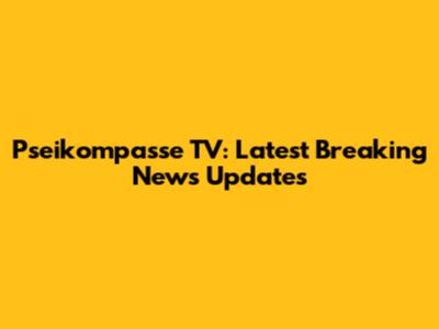 Pseikompasse TV: Latest Breaking News Updates