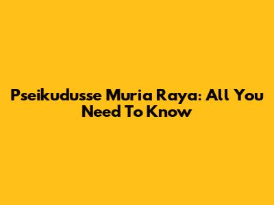 Pseikudusse Muria Raya: All You Need To Know