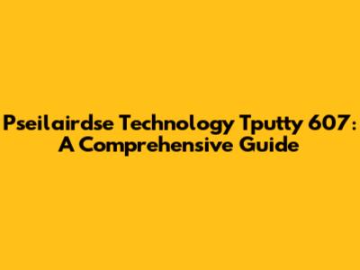 Pseilairdse Technology Tputty 607: A Comprehensive Guide