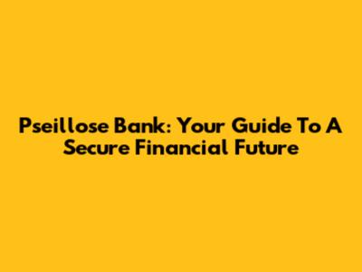 Pseillose Bank: Your Guide To A Secure Financial Future