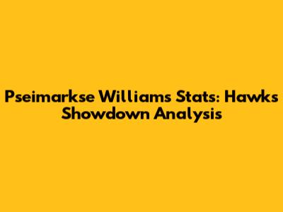 Pseimarkse Williams' Stats: Hawks Showdown Analysis
