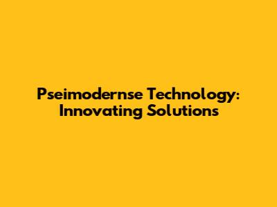 Pseimodernse Technology: Innovating Solutions