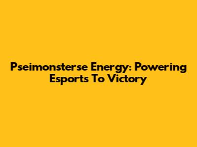 Pseimonsterse Energy: Powering Esports To Victory