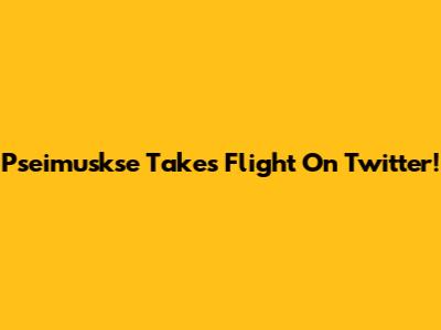 Pseimuskse Takes Flight On Twitter!