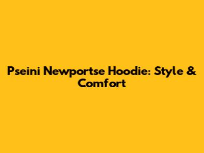 Pseini Newportse Hoodie: Style & Comfort