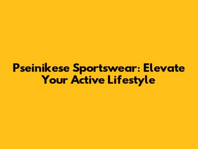 Pseinikese Sportswear: Elevate Your Active Lifestyle