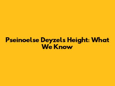 Pseinoelse Deyzel's Height: What We Know
