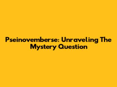 Pseinovemberse: Unraveling The Mystery Question